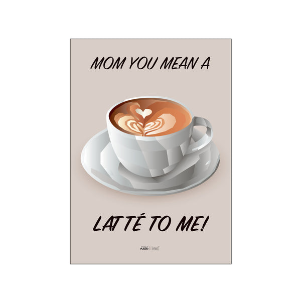 Mom you mean a latté to me — Art print by Citatplakat from Poster & Frame